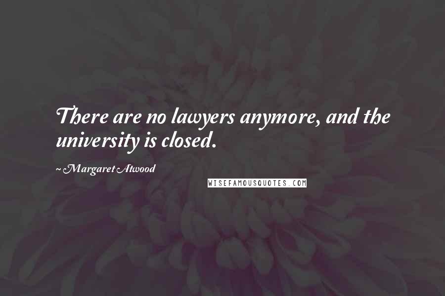 Margaret Atwood Quotes: There are no lawyers anymore, and the university is closed.