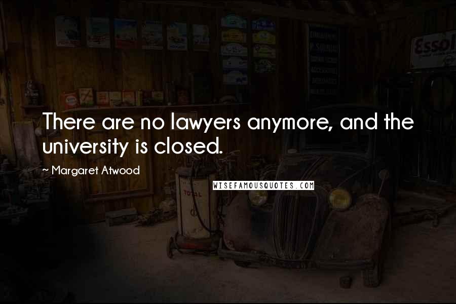Margaret Atwood Quotes: There are no lawyers anymore, and the university is closed.
