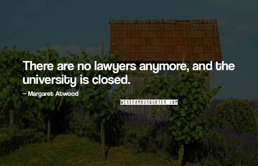 Margaret Atwood Quotes: There are no lawyers anymore, and the university is closed.