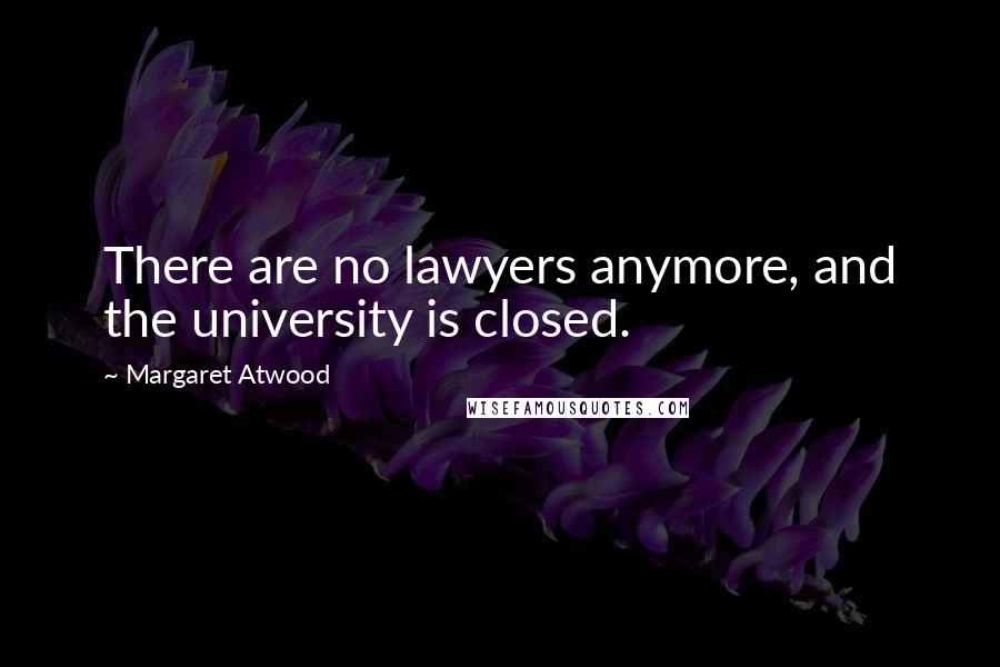 Margaret Atwood Quotes: There are no lawyers anymore, and the university is closed.
