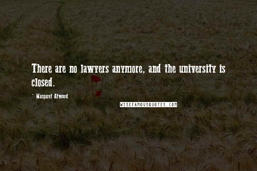 Margaret Atwood Quotes: There are no lawyers anymore, and the university is closed.