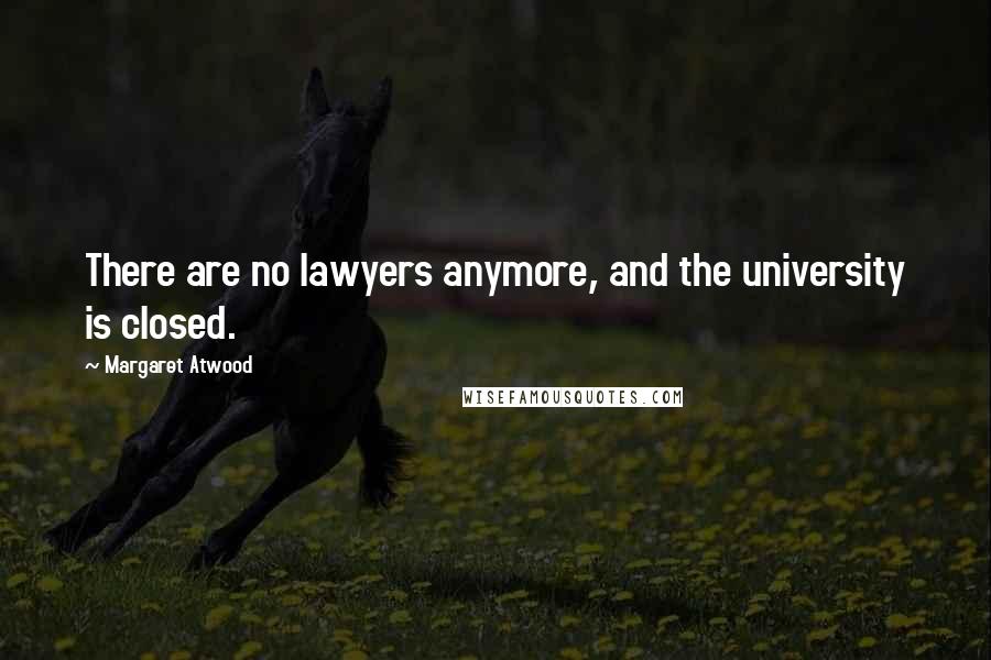 Margaret Atwood Quotes: There are no lawyers anymore, and the university is closed.