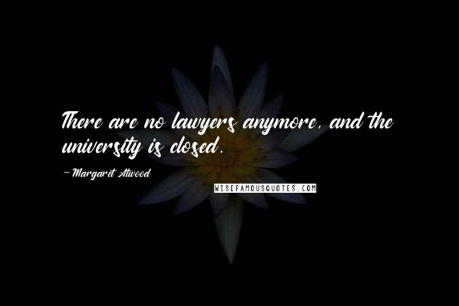 Margaret Atwood Quotes: There are no lawyers anymore, and the university is closed.