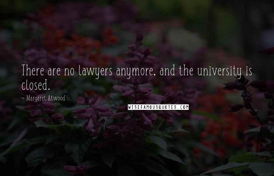 Margaret Atwood Quotes: There are no lawyers anymore, and the university is closed.