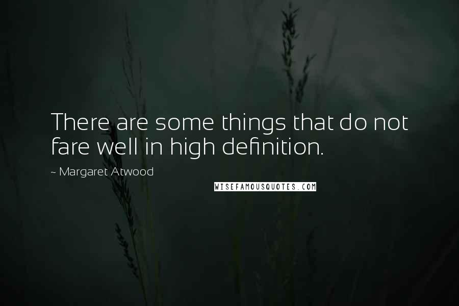 Margaret Atwood Quotes: There are some things that do not fare well in high definition.