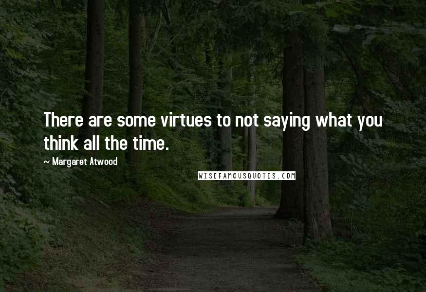 Margaret Atwood Quotes: There are some virtues to not saying what you think all the time.