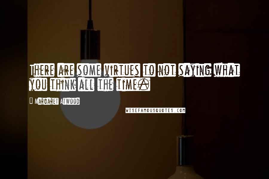 Margaret Atwood Quotes: There are some virtues to not saying what you think all the time.