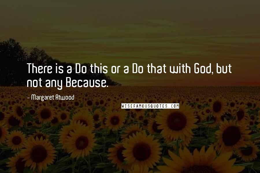 Margaret Atwood Quotes: There is a Do this or a Do that with God, but not any Because.