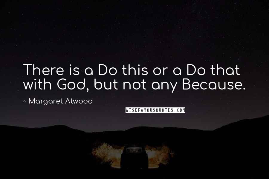 Margaret Atwood Quotes: There is a Do this or a Do that with God, but not any Because.