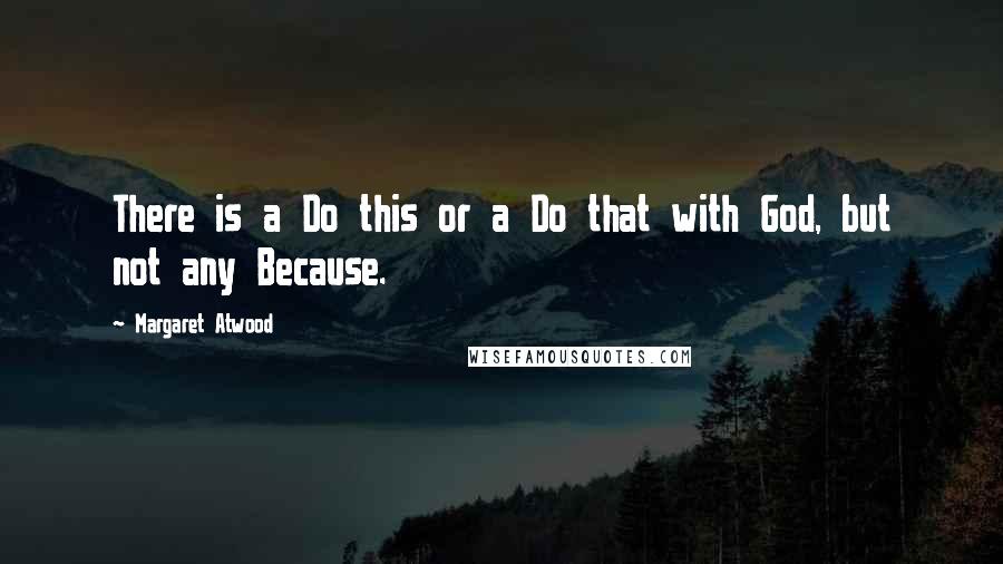 Margaret Atwood Quotes: There is a Do this or a Do that with God, but not any Because.