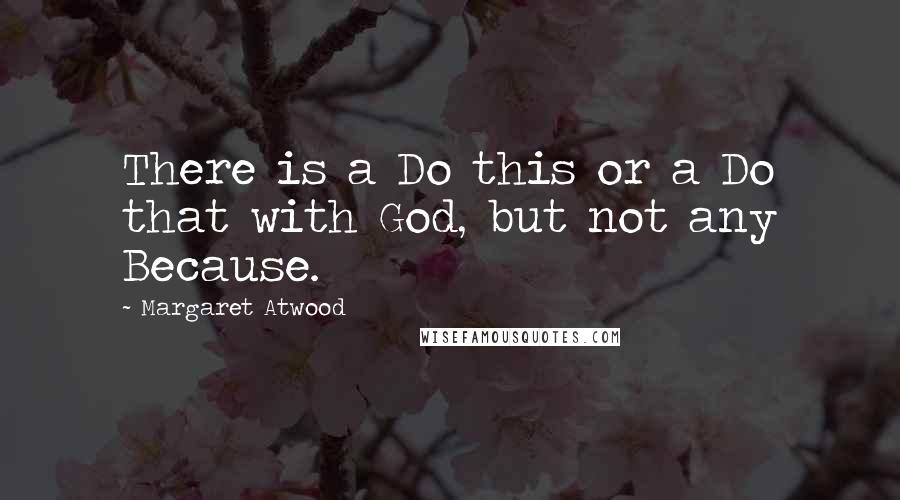 Margaret Atwood Quotes: There is a Do this or a Do that with God, but not any Because.
