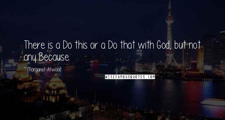 Margaret Atwood Quotes: There is a Do this or a Do that with God, but not any Because.