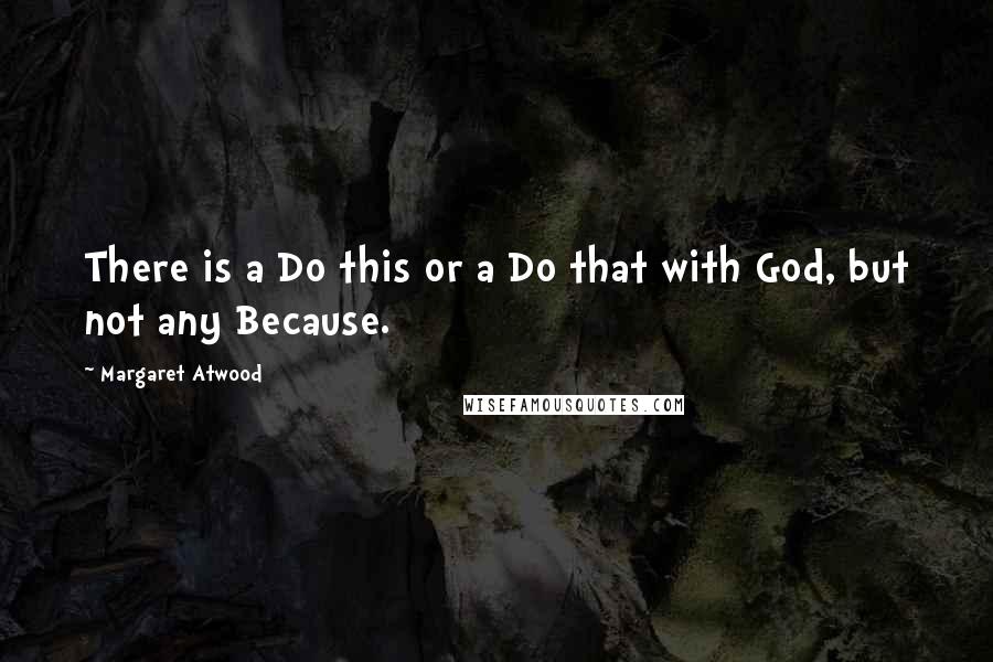 Margaret Atwood Quotes: There is a Do this or a Do that with God, but not any Because.