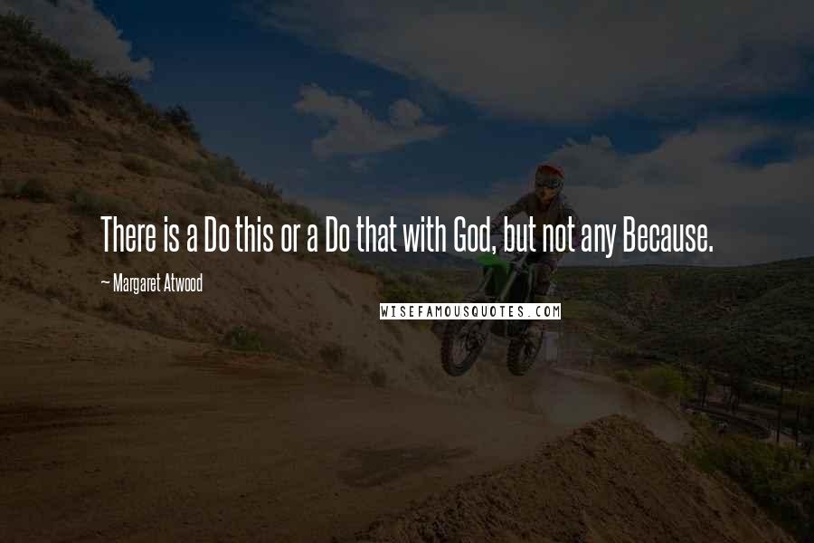 Margaret Atwood Quotes: There is a Do this or a Do that with God, but not any Because.