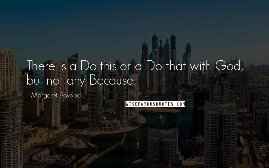 Margaret Atwood Quotes: There is a Do this or a Do that with God, but not any Because.