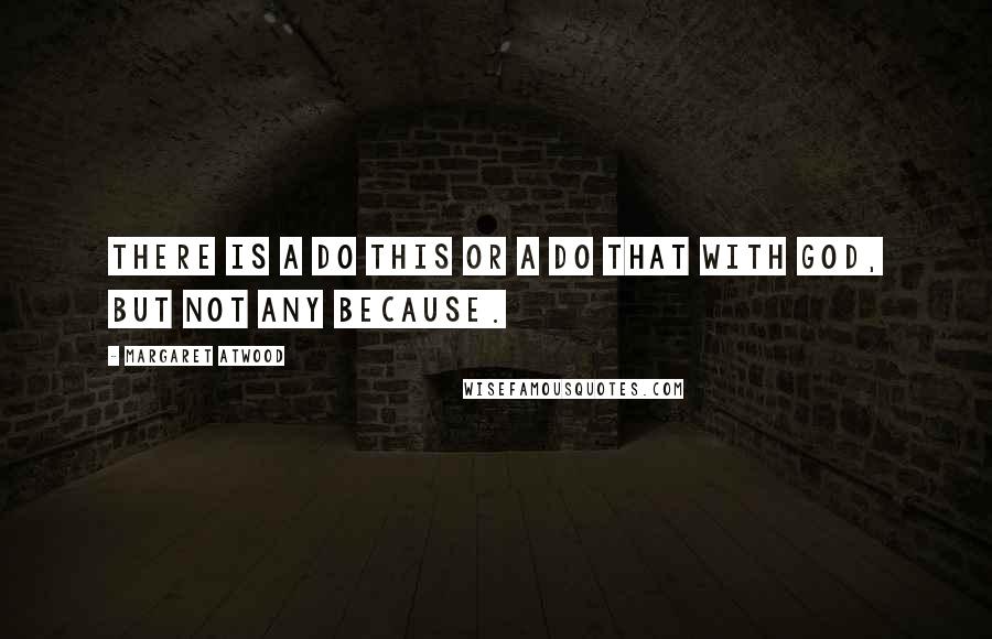 Margaret Atwood Quotes: There is a Do this or a Do that with God, but not any Because.