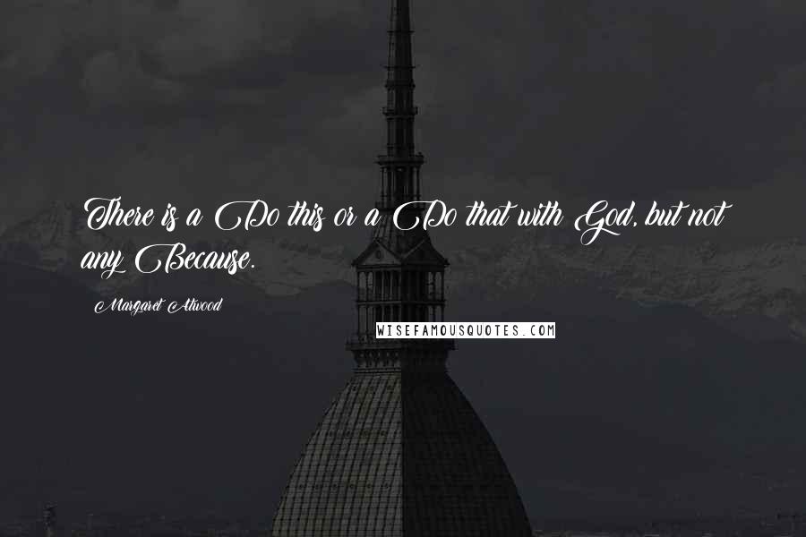 Margaret Atwood Quotes: There is a Do this or a Do that with God, but not any Because.