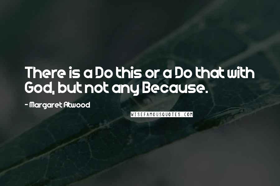 Margaret Atwood Quotes: There is a Do this or a Do that with God, but not any Because.