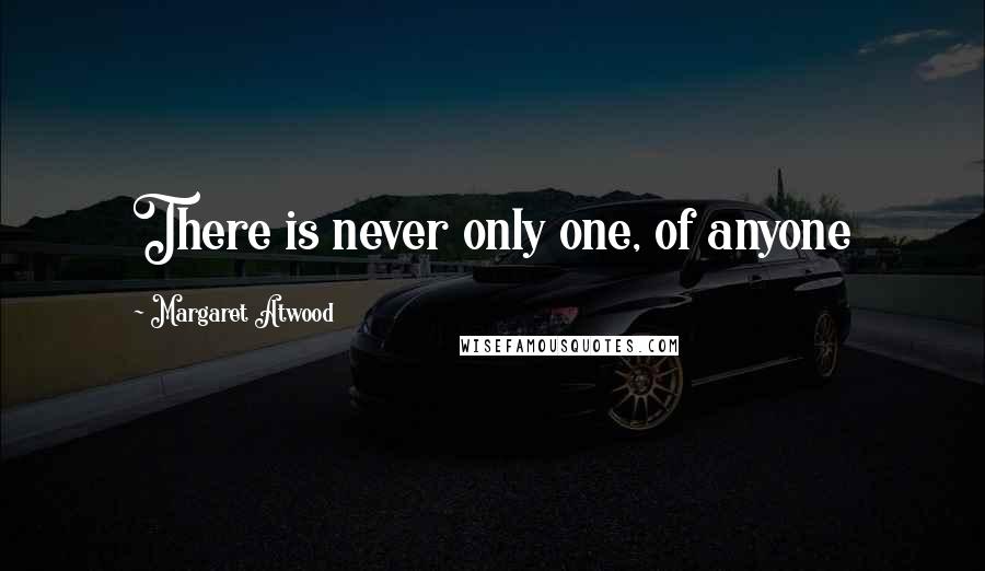 Margaret Atwood Quotes: There is never only one, of anyone