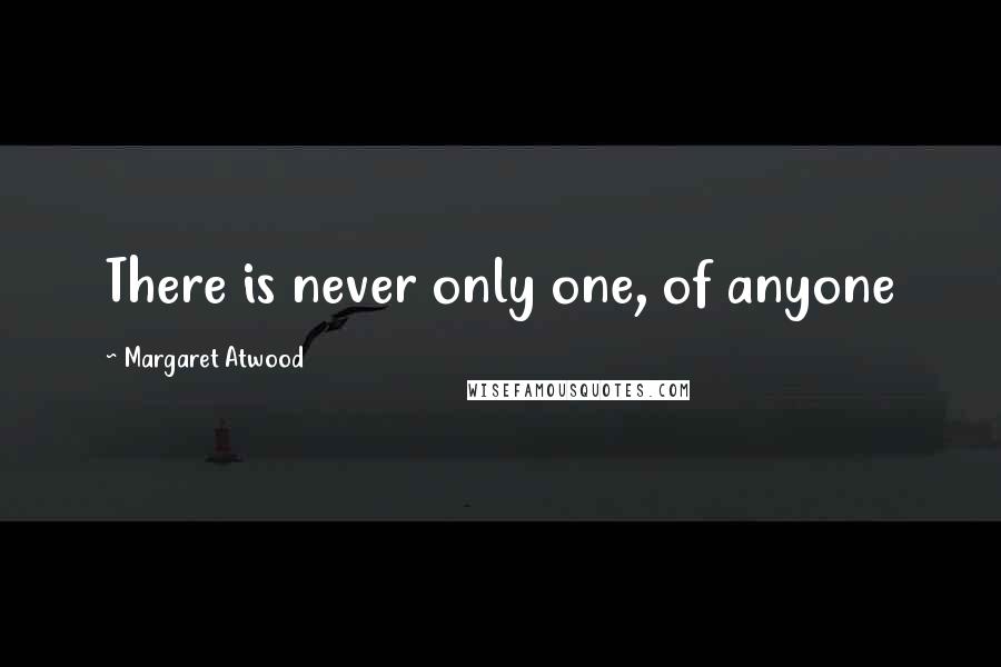 Margaret Atwood Quotes: There is never only one, of anyone