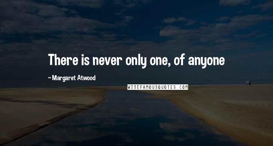 Margaret Atwood Quotes: There is never only one, of anyone