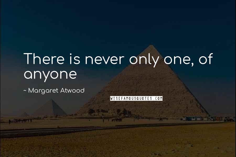 Margaret Atwood Quotes: There is never only one, of anyone