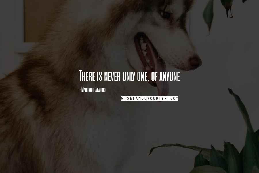 Margaret Atwood Quotes: There is never only one, of anyone