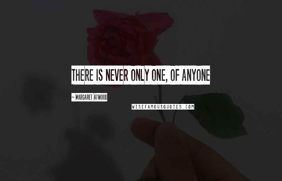 Margaret Atwood Quotes: There is never only one, of anyone