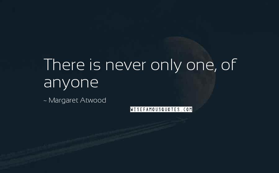 Margaret Atwood Quotes: There is never only one, of anyone