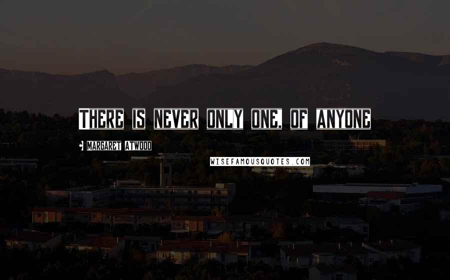 Margaret Atwood Quotes: There is never only one, of anyone