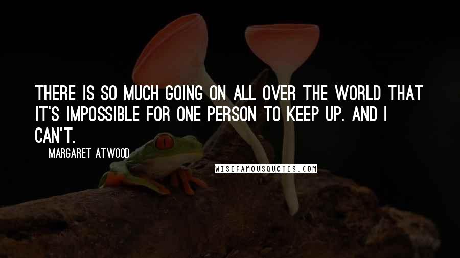 Margaret Atwood Quotes: There is so much going on all over the world that it's impossible for one person to keep up. And I can't.