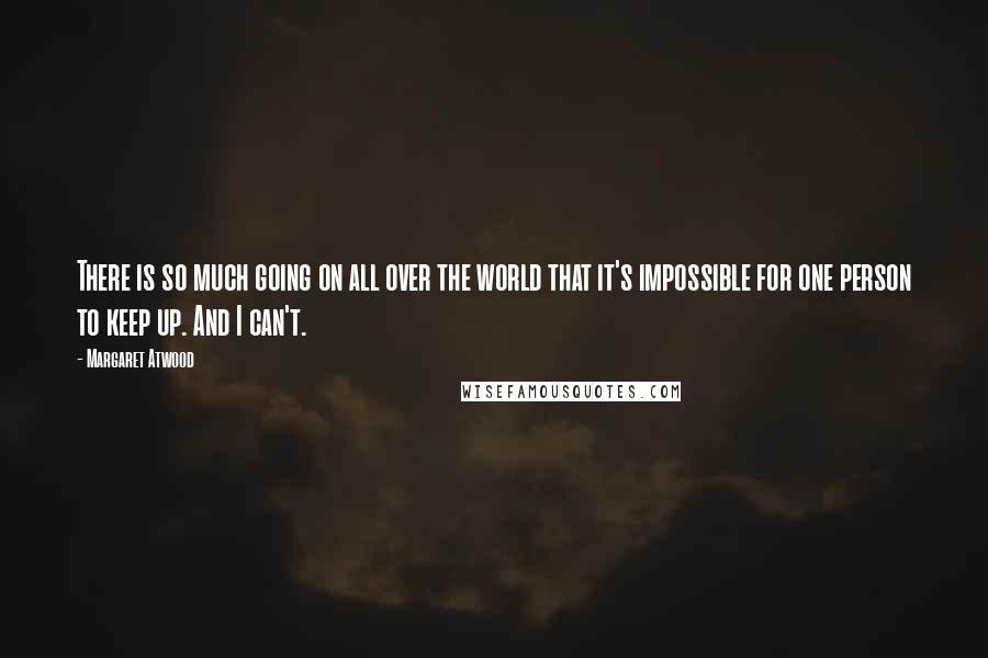 Margaret Atwood Quotes: There is so much going on all over the world that it's impossible for one person to keep up. And I can't.