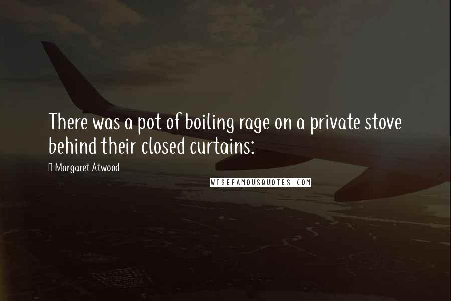 Margaret Atwood Quotes: There was a pot of boiling rage on a private stove behind their closed curtains: