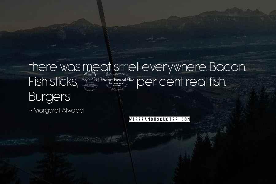 Margaret Atwood Quotes: there was meat smell everywhere. Bacon. Fish sticks, 20 per cent real fish. Burgers