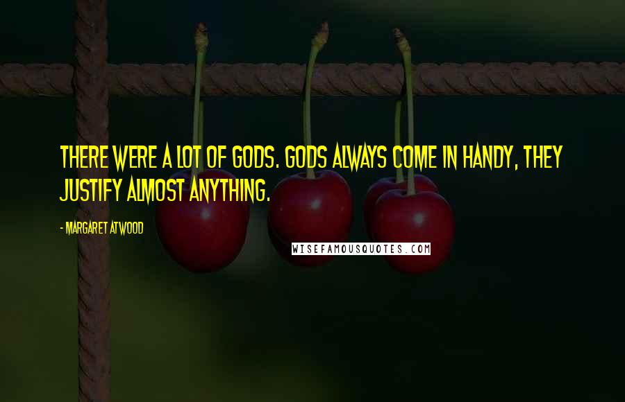 Margaret Atwood Quotes: There were a lot of gods. Gods always come in handy, they justify almost anything.