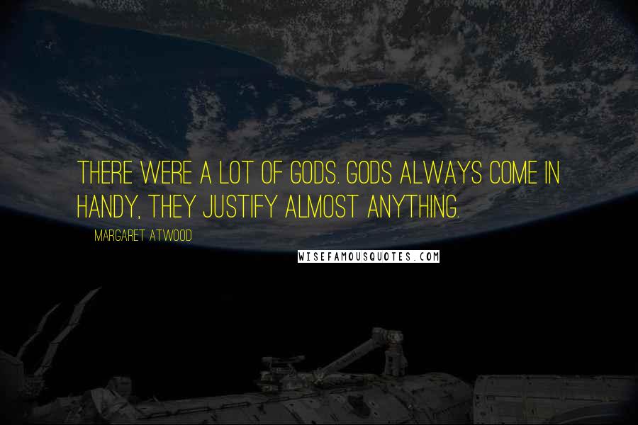 Margaret Atwood Quotes: There were a lot of gods. Gods always come in handy, they justify almost anything.