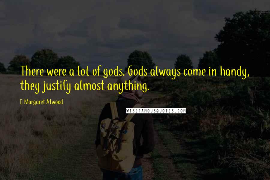 Margaret Atwood Quotes: There were a lot of gods. Gods always come in handy, they justify almost anything.