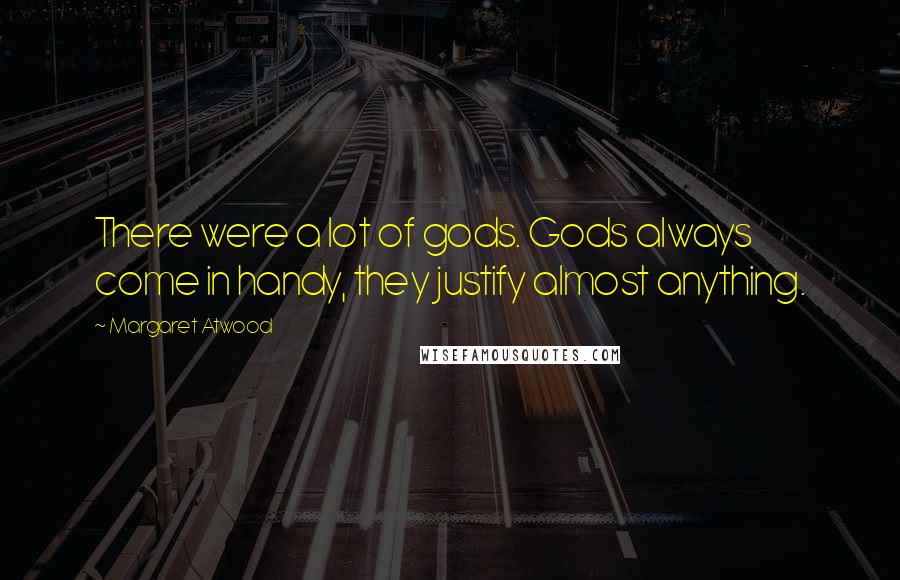 Margaret Atwood Quotes: There were a lot of gods. Gods always come in handy, they justify almost anything.