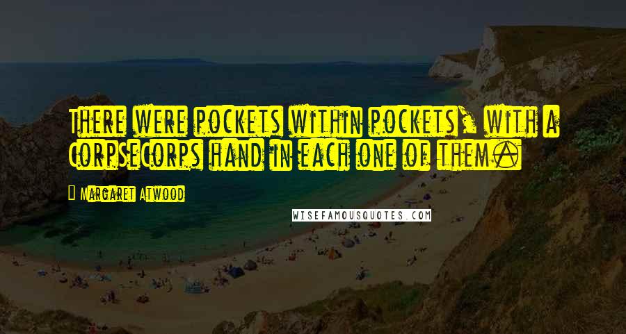 Margaret Atwood Quotes: There were pockets within pockets, with a CorpSeCorps hand in each one of them.