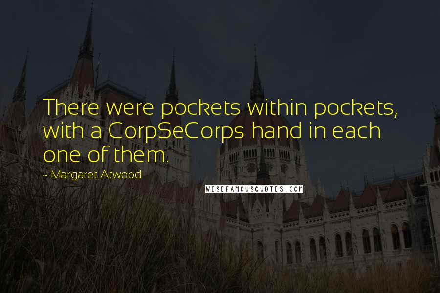 Margaret Atwood Quotes: There were pockets within pockets, with a CorpSeCorps hand in each one of them.