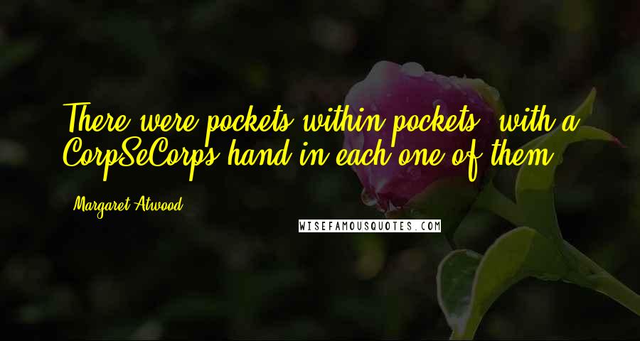 Margaret Atwood Quotes: There were pockets within pockets, with a CorpSeCorps hand in each one of them.