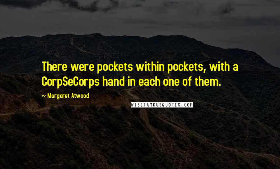 Margaret Atwood Quotes: There were pockets within pockets, with a CorpSeCorps hand in each one of them.