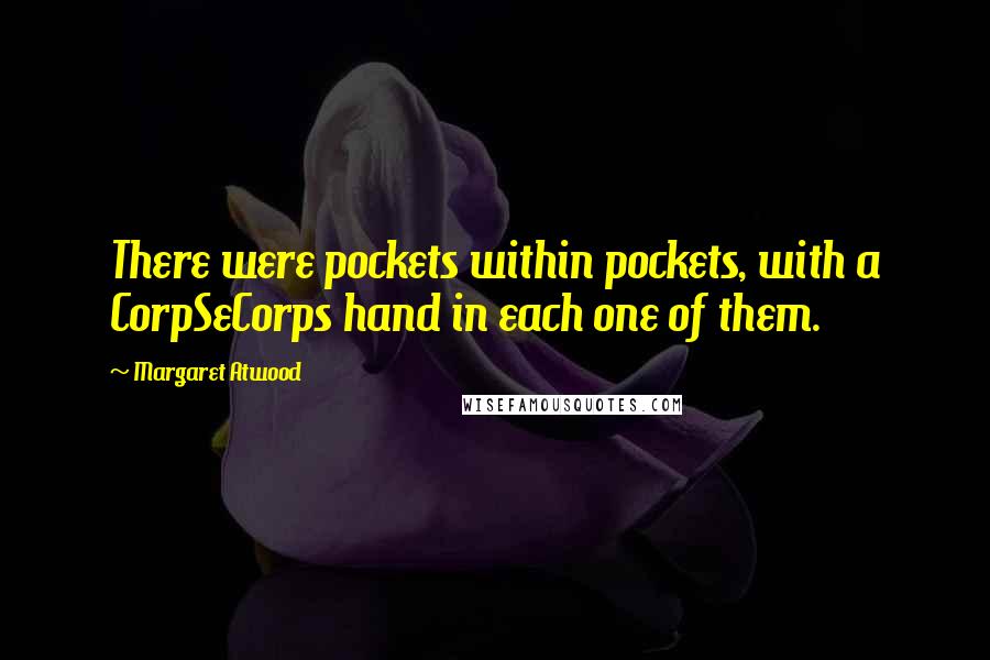 Margaret Atwood Quotes: There were pockets within pockets, with a CorpSeCorps hand in each one of them.