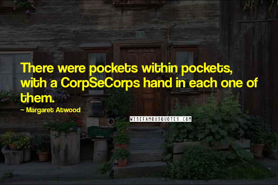 Margaret Atwood Quotes: There were pockets within pockets, with a CorpSeCorps hand in each one of them.