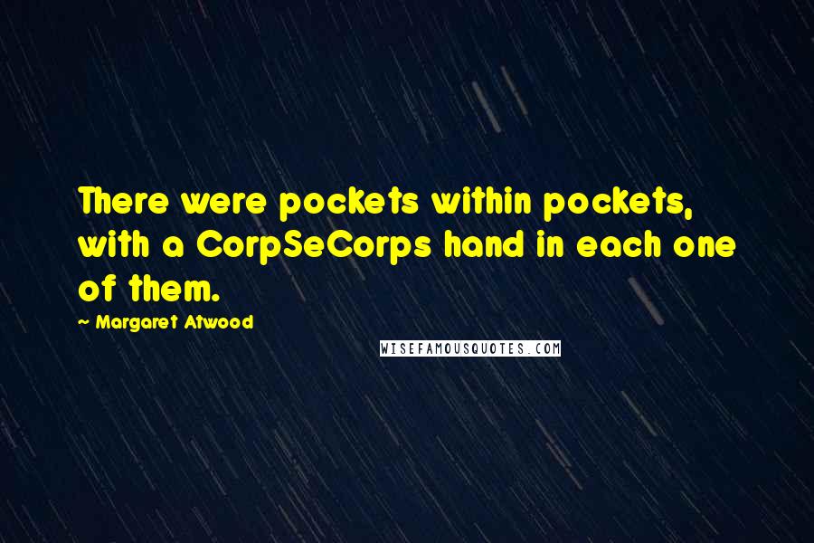 Margaret Atwood Quotes: There were pockets within pockets, with a CorpSeCorps hand in each one of them.