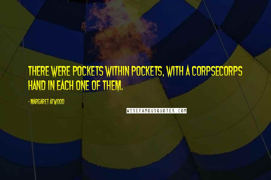 Margaret Atwood Quotes: There were pockets within pockets, with a CorpSeCorps hand in each one of them.