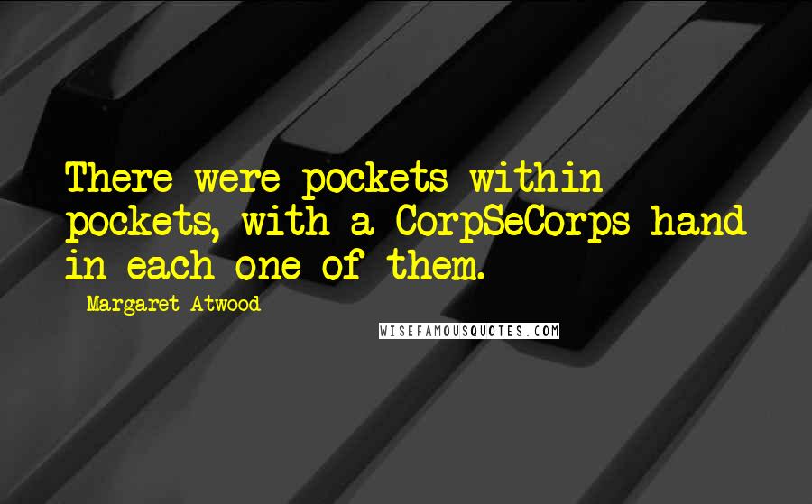 Margaret Atwood Quotes: There were pockets within pockets, with a CorpSeCorps hand in each one of them.