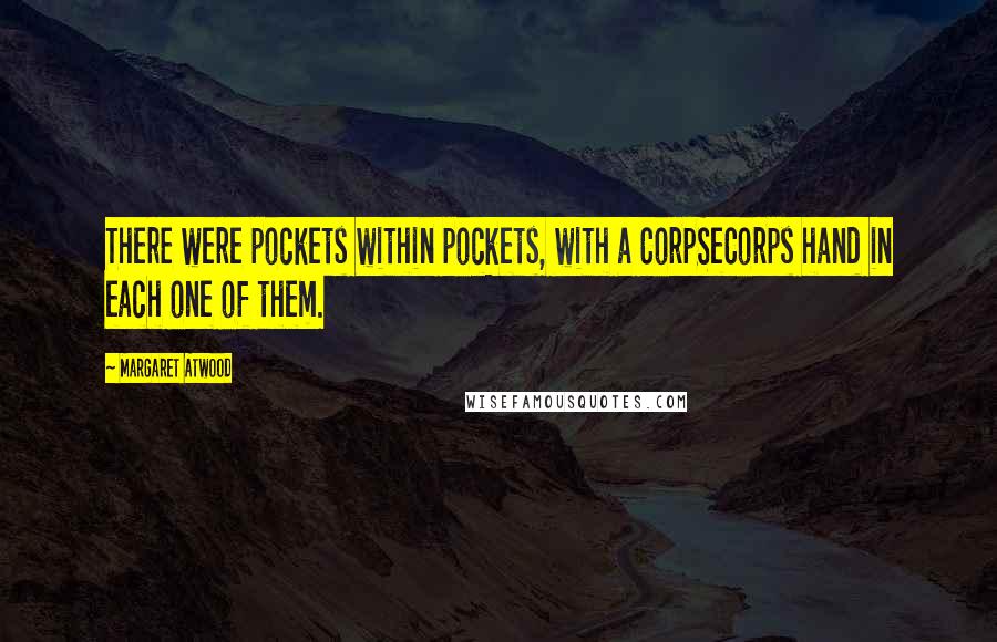 Margaret Atwood Quotes: There were pockets within pockets, with a CorpSeCorps hand in each one of them.
