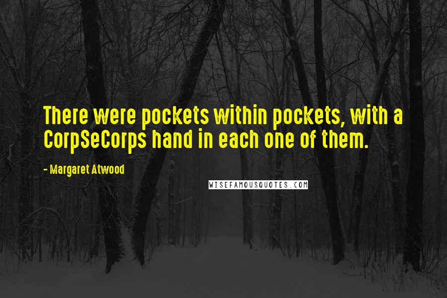 Margaret Atwood Quotes: There were pockets within pockets, with a CorpSeCorps hand in each one of them.