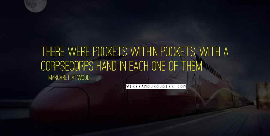 Margaret Atwood Quotes: There were pockets within pockets, with a CorpSeCorps hand in each one of them.